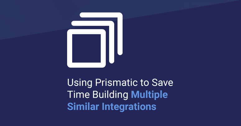 Using Prismatic to Save Time Building Multiple Similar Integrations